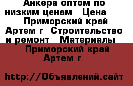 Анкера оптом по низким ценам › Цена ­ 30 - Приморский край, Артем г. Строительство и ремонт » Материалы   . Приморский край,Артем г.